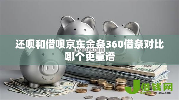 还呗和借呗京东金条360借条对比哪个更靠谱 还呗和借呗京东金条360借条对比哪个更靠谱