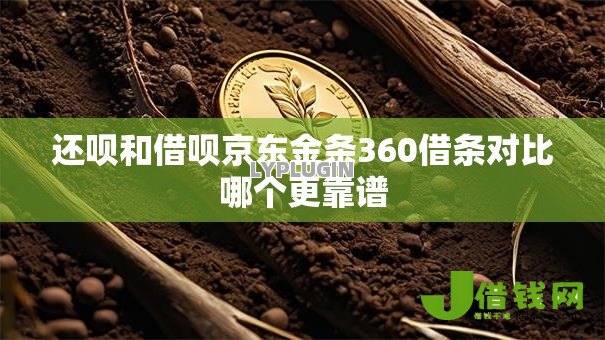 还呗和借呗京东金条360借条对比哪个更靠谱 还呗和借呗京东金条360借条对比哪个更靠谱
