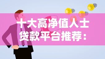 十大高净值人士贷款平台推荐:低利率高额度优选 十大高净值人士贷款平台推荐:低利率高额度优选