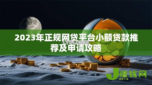 2023年正规网贷平台小额贷款推荐及申请攻略 2023年正规网贷平台小额贷款推荐及申请攻略