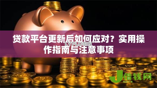贷款平台更新后如何应对?实用操作指南与注意事项 贷款平台更新后如何应对?实用操作指南与注意事项