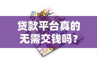 贷款平台真的无需交钱吗?遇到收费情况怎么办 贷款平台真的无需交钱吗?遇到收费情况怎么办