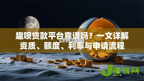 趣呗贷款平台靠谱吗?一文详解资质、额度、利率与申请流程 趣呗贷款平台靠谱吗?一文详解资质、额度、利率与申请流程