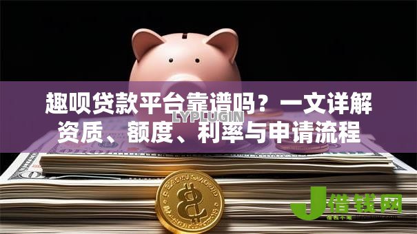 趣呗贷款平台靠谱吗?一文详解资质、额度、利率与申请流程 趣呗贷款平台靠谱吗?一文详解资质、额度、利率与申请流程