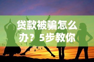 贷款被骗怎么办?5步教你快速应对及防范技巧 贷款被骗怎么办?5步教你快速应对及防范技巧