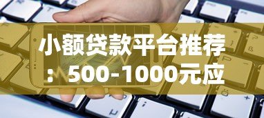 小额贷款平台推荐:500-1000元应急借款快速通道 小额贷款平台推荐:500-1000元应急借款快速通道