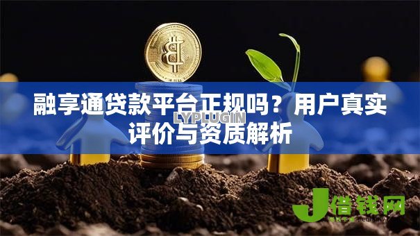 融享通贷款平台正规吗?用户真实评价与资质解析 融享通贷款平台正规吗?用户真实评价与资质解析