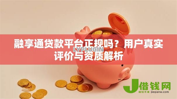 融享通贷款平台正规吗?用户真实评价与资质解析 融享通贷款平台正规吗?用户真实评价与资质解析