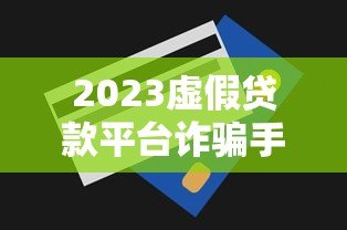 2023虚假贷款平台诈骗手段揭秘与防范技巧