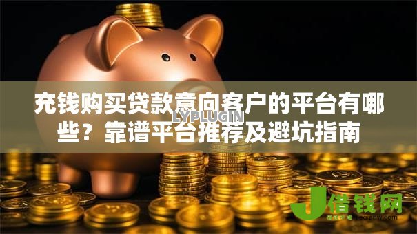 充钱购买贷款意向客户的平台有哪些?靠谱平台推荐及避坑指南 充钱购买贷款意向客户的平台有哪些?靠谱平台推荐及避坑指南