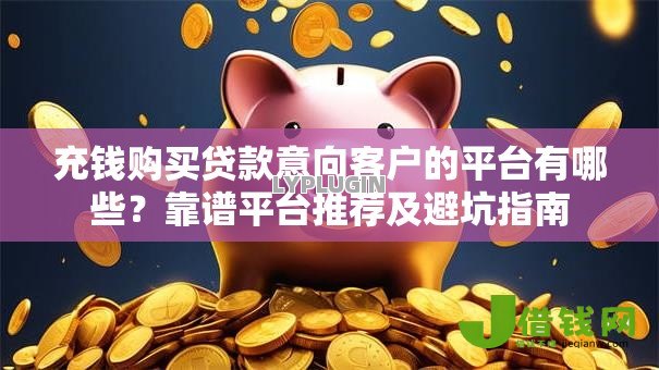 充钱购买贷款意向客户的平台有哪些?靠谱平台推荐及避坑指南 充钱购买贷款意向客户的平台有哪些?靠谱平台推荐及避坑指南
