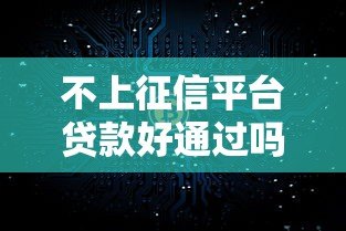 不上征信平台贷款好通过吗？征信差急需用钱必看攻略