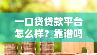 一口贷贷款平台怎么样?靠谱吗?用户真实评价与申请流程全解析 一口贷贷款平台怎么样?靠谱吗?用户真实评价与申请流程全解析