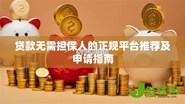 贷款无需担保人的正规平台推荐及申请指南 贷款无需担保人的正规平台推荐及申请指南