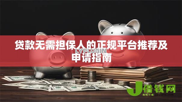 贷款无需担保人的正规平台推荐及申请指南 贷款无需担保人的正规平台推荐及申请指南
