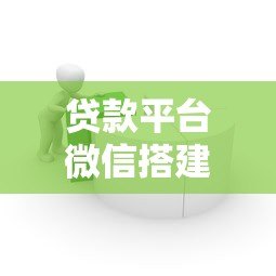 贷款平台微信搭建全指南：7步实现高效获客与运营