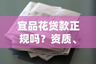 宜品花贷款正规吗?资质、利率、用户评价深度解析 宜品花贷款正规吗?资质、利率、用户评价深度解析