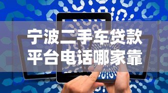 宁波二手车贷款平台电话哪家靠谱?最新申请流程及注意事项 宁波二手车贷款平台电话哪家靠谱?最新申请流程及注意事项