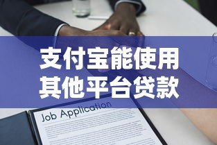 支付宝能使用其他平台贷款吗?详细解答与注意事项 支付宝能使用其他平台贷款吗?详细解答与注意事项