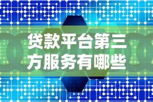 贷款平台第三方服务有哪些?全面解析合作机构 贷款平台第三方服务有哪些?全面解析合作机构