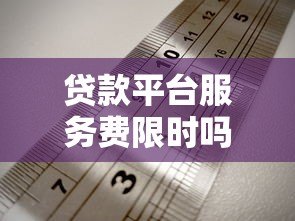 贷款平台服务费限时吗？真实收费规则与避坑指南