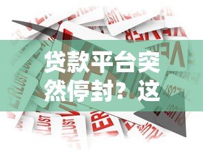 贷款平台突然停封？这些应对方法助你化解危机