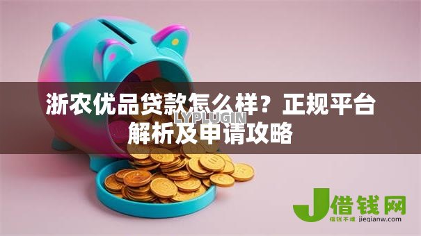 浙农优品贷款怎么样?正规平台解析及申请攻略 浙农优品贷款怎么样?正规平台解析及申请攻略