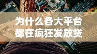 为什么各大平台都在疯狂发放贷款额度?揭秘背后的真相与风险 为什么各大平台都在疯狂发放贷款额度?揭秘背后的真相与风险