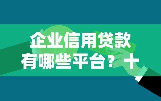 企业信用贷款有哪些平台？十大正规机构推荐