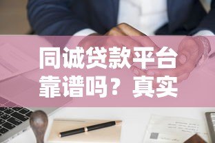 同诚贷款平台靠谱吗?真实用户评测与申请攻略分享 同诚贷款平台靠谱吗?真实用户评测与申请攻略分享