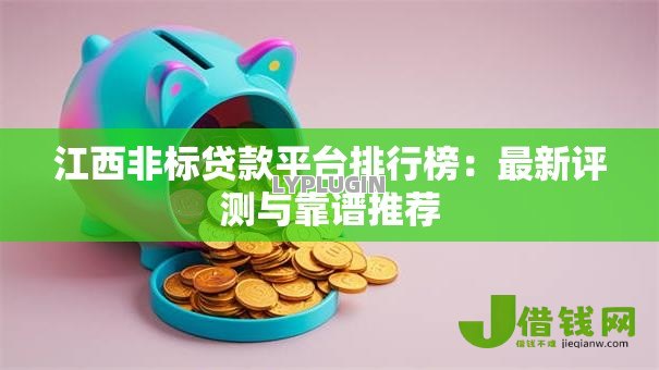 江西非标贷款平台排行榜:最新评测与靠谱推荐 江西非标贷款平台排行榜:最新评测与靠谱推荐