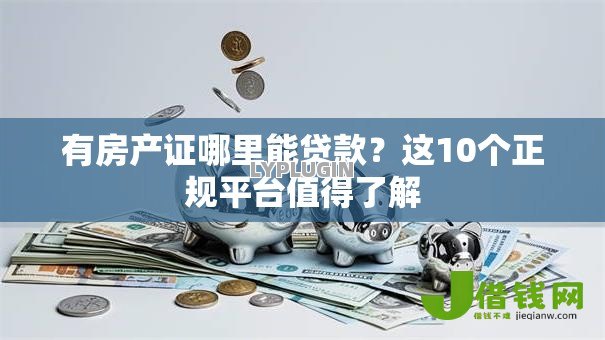 有房产证哪里能贷款?这10个正规平台值得了解 有房产证哪里能贷款?这10个正规平台值得了解