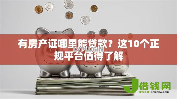 有房产证哪里能贷款?这10个正规平台值得了解 有房产证哪里能贷款?这10个正规平台值得了解