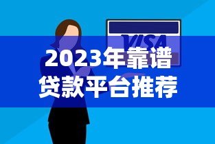 2023年靠谱贷款平台推荐:安全正规的借款渠道有哪些? 2023年靠谱贷款平台推荐:安全正规的借款渠道有哪些?