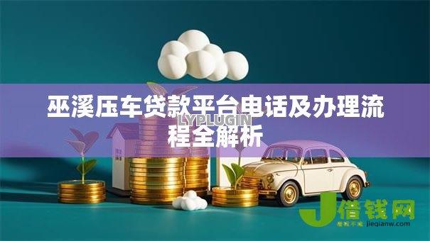 巫溪压车贷款平台电话及办理流程全解析