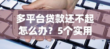 多平台贷款还不起怎么办？5个实用方法解决债务危机