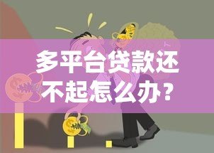 多平台贷款还不起怎么办？5个实用方法解决债务危机