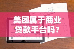 美团属于商业贷款平台吗?深度解析其借贷业务模式 美团属于商业贷款平台吗?深度解析其借贷业务模式