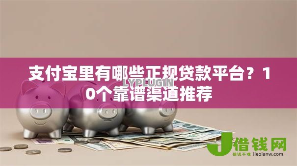 支付宝里有哪些正规贷款平台?10个靠谱渠道推荐 支付宝里有哪些正规贷款平台?10个靠谱渠道推荐