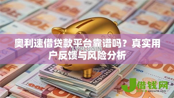 奥利速借贷款平台靠谱吗?真实用户反馈与风险分析 奥利速借贷款平台靠谱吗?真实用户反馈与风险分析