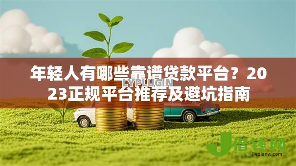 年轻人有哪些靠谱贷款平台?2023正规平台推荐及避坑指南 年轻人有哪些靠谱贷款平台?2023正规平台推荐及避坑指南
