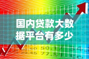 国内贷款大数据平台有多少个？权威统计与核心功能解析