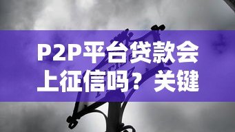 P2P平台贷款会上征信吗?关键影响解析 P2P平台贷款会上征信吗?关键影响解析