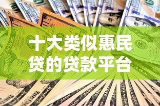 十大类似惠民贷的贷款平台推荐:正规可靠,快速到账 十大类似惠民贷的贷款平台推荐:正规可靠,快速到账