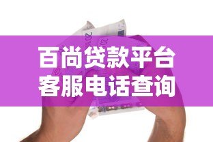 百尚贷款平台客服电话查询及正规借款渠道指南