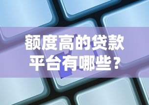 额度高的贷款平台有哪些？这5家靠谱选择