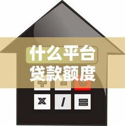 什么平台贷款额度最高?2023正规高额度借款渠道推荐 什么平台贷款额度最高?2023正规高额度借款渠道推荐