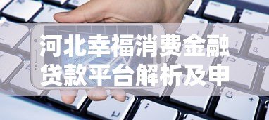 河北幸福消费金融贷款平台解析及申请指南