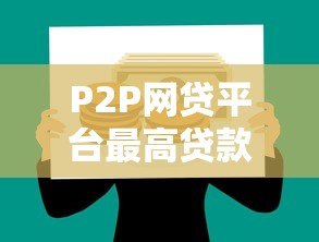 P2P网贷平台最高贷款额度解析及申请攻略