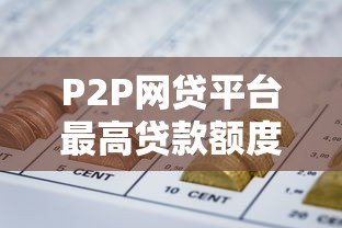 P2P网贷平台最高贷款额度解析及申请攻略